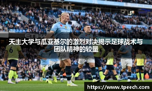 天主大学与瓜亚基尔的激烈对决揭示足球战术与团队精神的较量