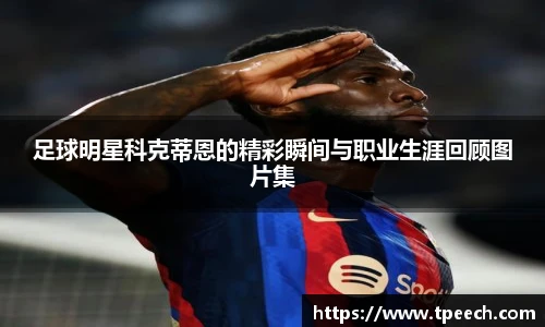 足球明星科克蒂恩的精彩瞬间与职业生涯回顾图片集